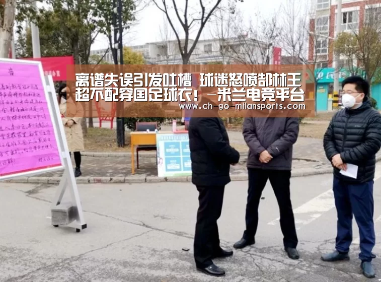 离谱失误引发吐槽 球迷怒喷郜林王燊超不配穿国足球衣!-米兰电竞平台(图1) 米兰电竞平台